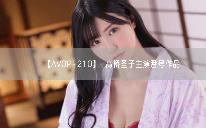 【AVOP-210】_高桥圣子主演番号作品