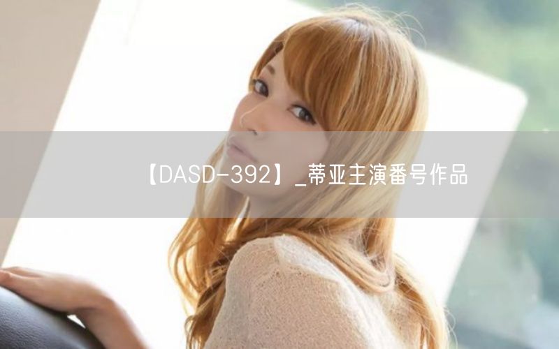 【DASD-392】_蒂亚主演番号作品