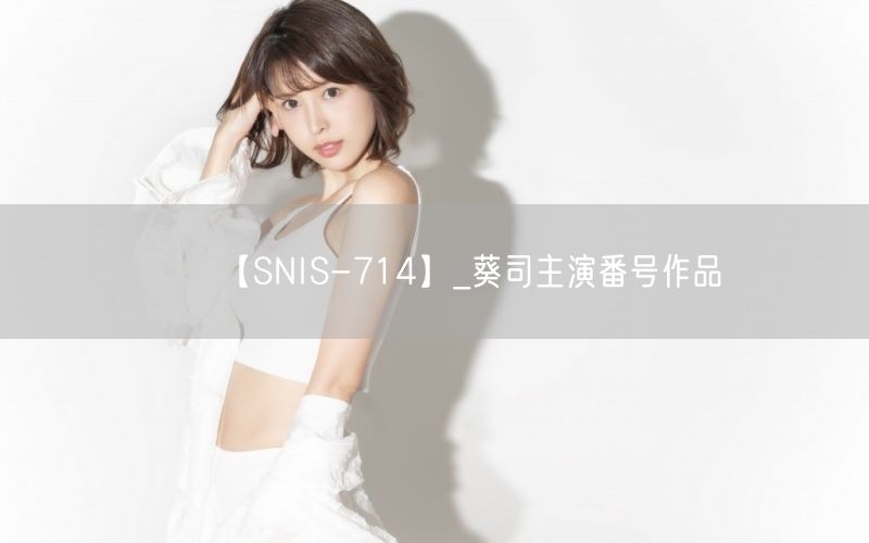 【SNIS-714】_葵司主演番号作品