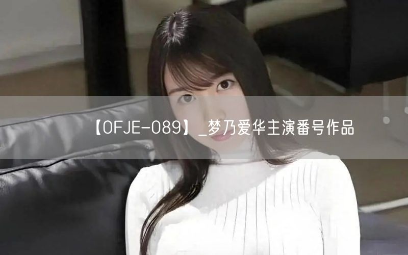 【OFJE-089】_梦乃爱华主演番号作品