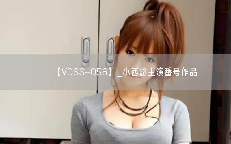 【VOSS-056】_小西悠主演番号作品