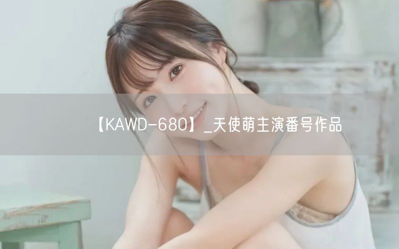 【KAWD-680】_天使萌主演番号作品